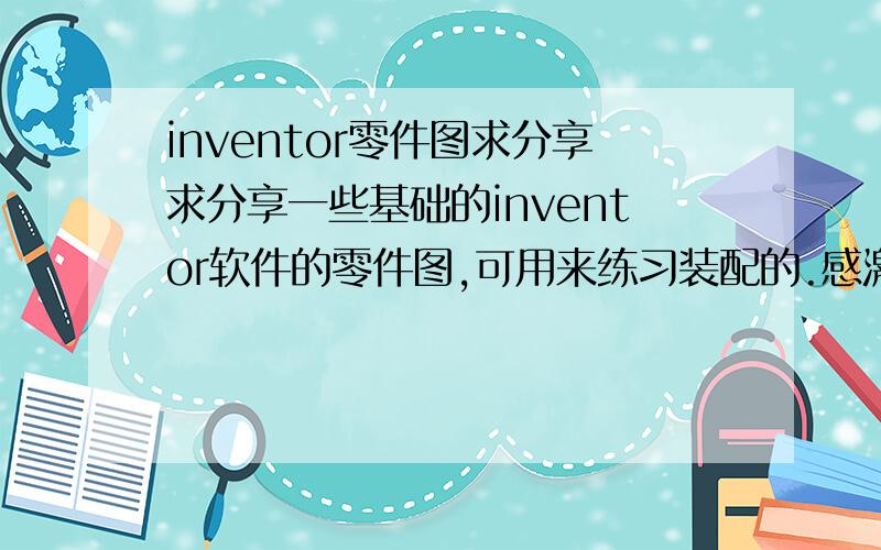 inventor零件图求分享求分享一些基础的inventor软件的零件图,可用来练习装配的.感激