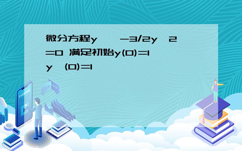 微分方程y''-3/2y^2=0 满足初始y(0)=1,y'(0)=1