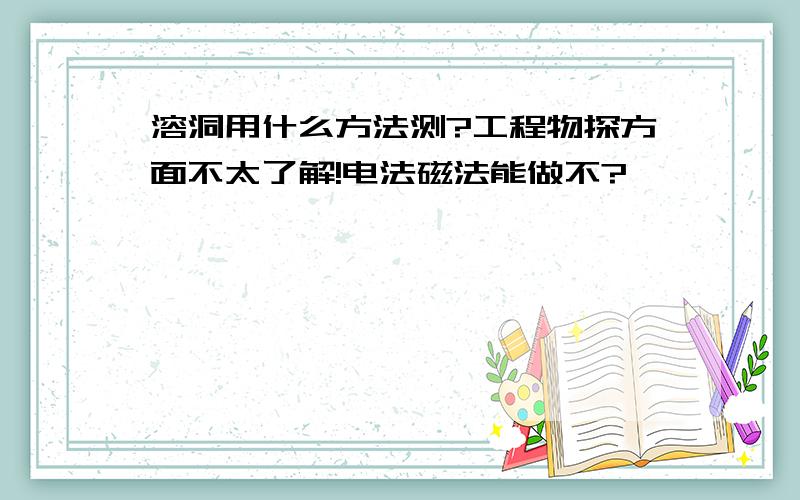 溶洞用什么方法测?工程物探方面不太了解!电法磁法能做不?