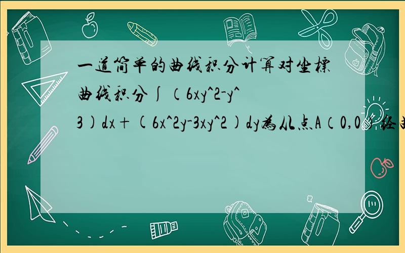 一道简单的曲线积分计算对坐标曲线积分∫（6xy^2-y^3)dx+(6x^2y-3xy^2)dy为从点A（0,0）经曲线y=sin(πx/2)——这里是个派,请不要看错!至点B（1,1）的曲线段?我还想问的,我经计算后得出这个是关于曲