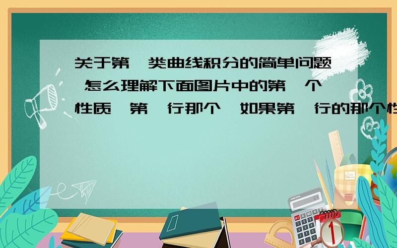 关于第一类曲线积分的简单问题 怎么理解下面图片中的第一个性质【第一行那个】如果第一行的那个性质用第二行的计算公式计算以后性质好像不成立吧?请高手指教!比如弧AB是从a积分到b,