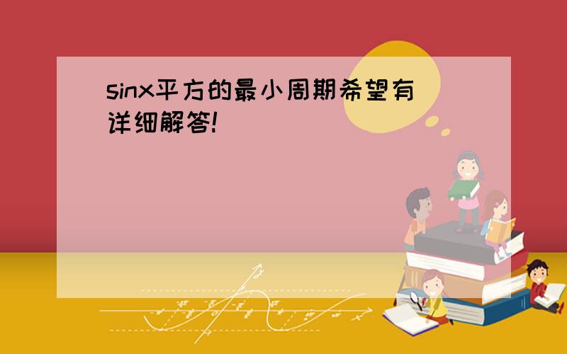 sinx平方的最小周期希望有详细解答!