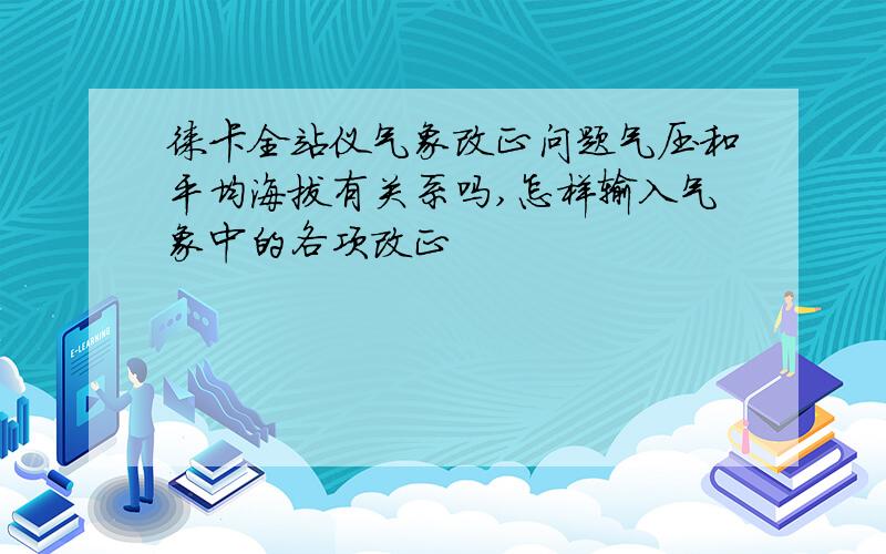 徕卡全站仪气象改正问题气压和平均海拔有关系吗,怎样输入气象中的各项改正