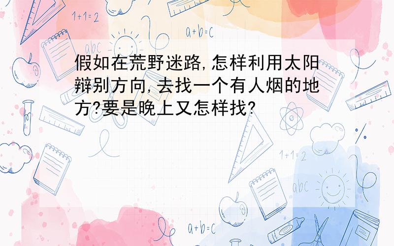 假如在荒野迷路,怎样利用太阳辩别方向,去找一个有人烟的地方?要是晚上又怎样找?