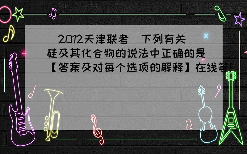 （2012天津联考）下列有关硅及其化合物的说法中正确的是【答案及对每个选项的解释】在线等!