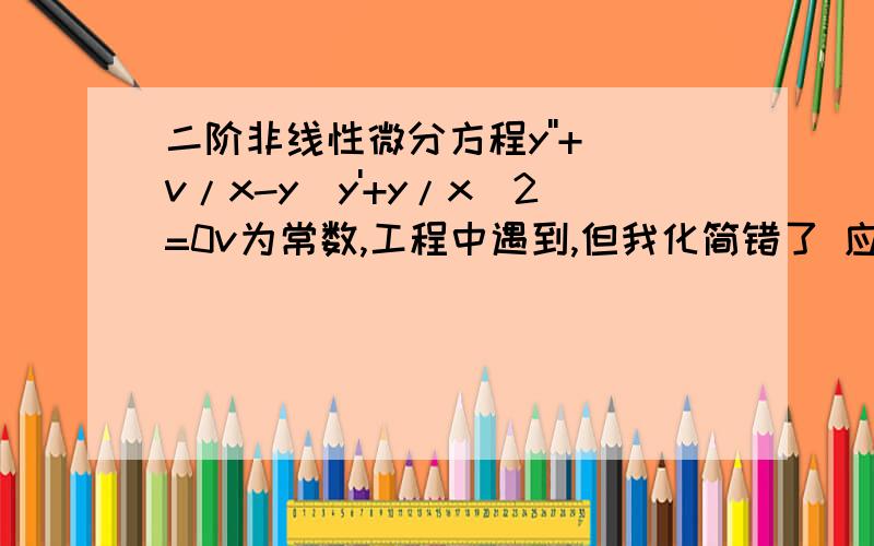 二阶非线性微分方程y''+(v/x-y)y'+y/x^2=0v为常数,工程中遇到,但我化简错了 应该是：vy''+(v/x-y)y'-vy/x^2=0y=v+1是我算错的解，但现在不重要了 现在的方程是这个啊，不是第一个