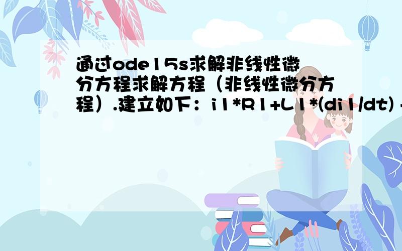 通过ode15s求解非线性微分方程求解方程（非线性微分方程）.建立如下：i1*R1+L1*(di1/dt) + P2=P1r1*C1*(dUc1/dt)+uc1=P2Ct*(dUct/dt)=(P2-Uct)/Rt1 - Uct/Rt2然后在Matlab中建立m文件(elec.m),如下：function dy=elec(t,y,pt,p