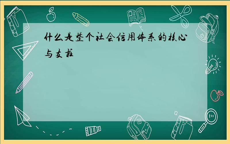 什么是整个社会信用体系的核心与支柱