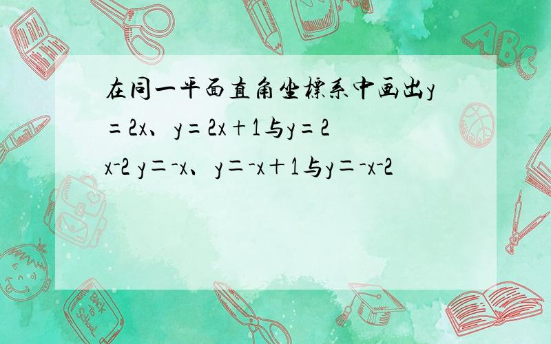 在同一平面直角坐标系中画出y=2x、y=2x+1与y=2x-2 y＝-x、y＝-x＋1与y＝-x-2