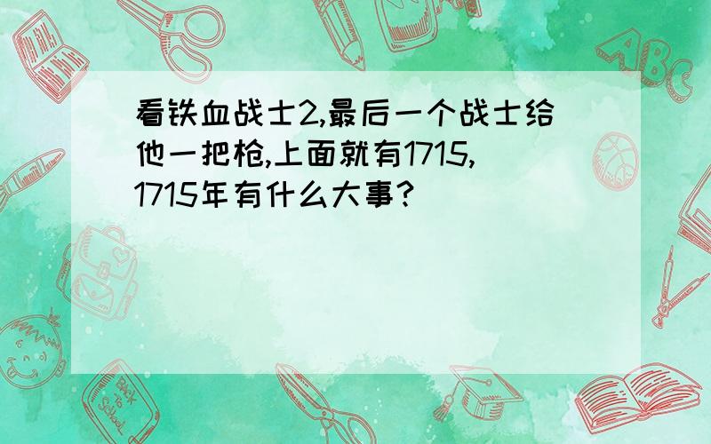 看铁血战士2,最后一个战士给他一把枪,上面就有1715,1715年有什么大事?