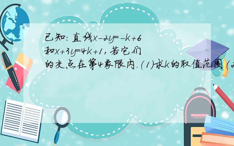 已知:直线x-2y=-k+6和x+3y=4k+1,若它们的交点在第4象限内.(1)求k的取值范围(2)若k为非负整数,求直线x-2y=-k+6和x+3y=4k+1分别与y轴的交点,及它们的交点所围成的三角形的面积.