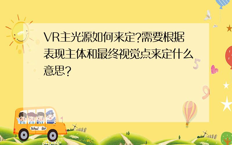 VR主光源如何来定?需要根据表现主体和最终视觉点来定什么意思?