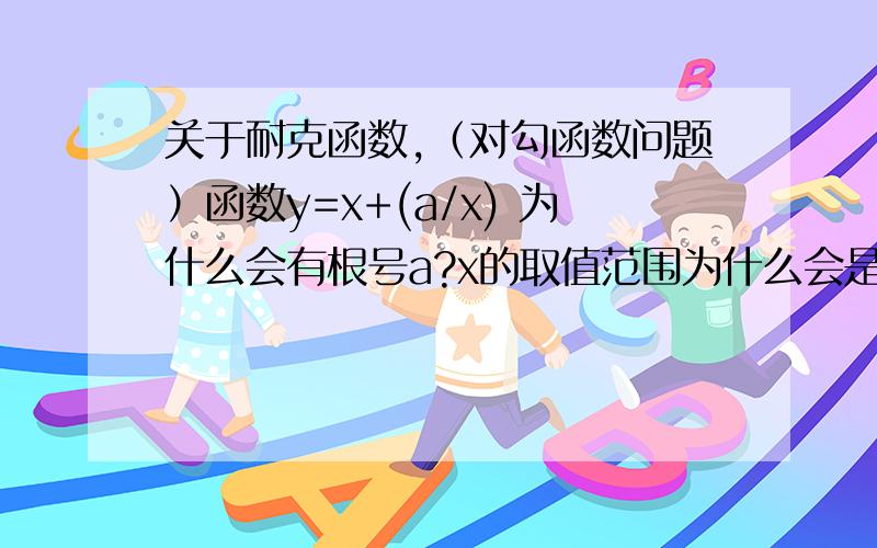 关于耐克函数,（对勾函数问题）函数y=x+(a/x) 为什么会有根号a?x的取值范围为什么会是x=a/x?