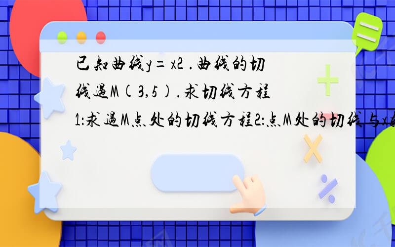 已知曲线y=x2 .曲线的切线过M(3,5).求切线方程1：求过M点处的切线方程2：点M处的切线与x轴,y轴所围成的图形面积