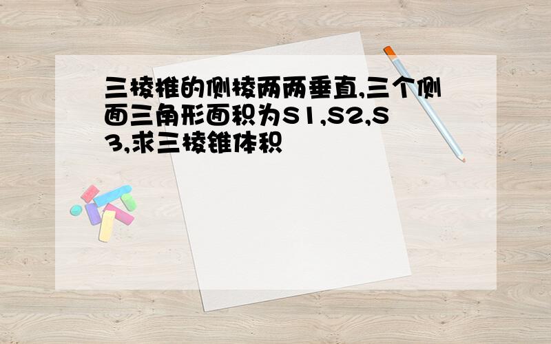 三棱椎的侧棱两两垂直,三个侧面三角形面积为S1,S2,S3,求三棱锥体积