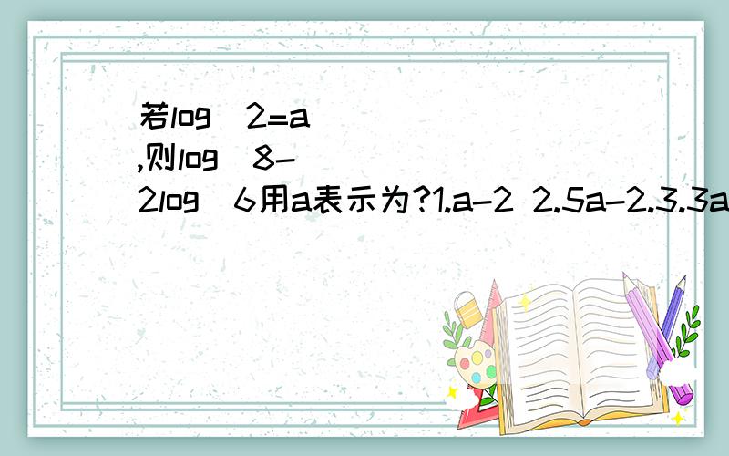 若log₃2=a,则log₃8-2log₃6用a表示为?1.a-2 2.5a-2.3.3a-(1+a)² 4.3a-a²-1