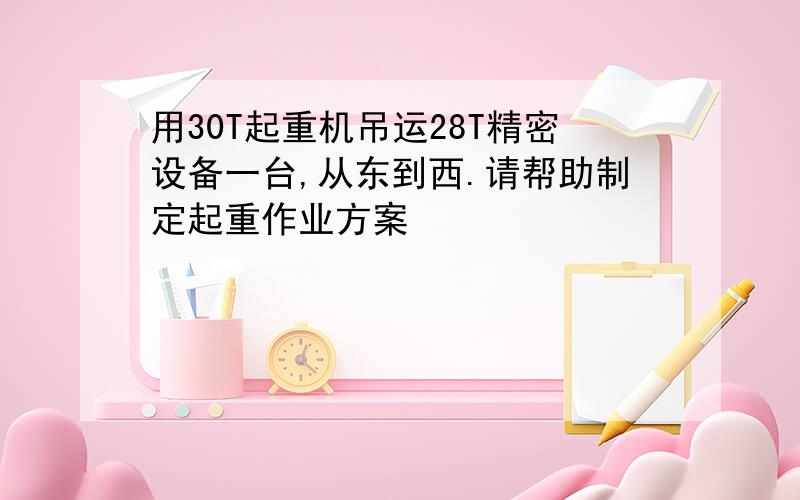 用30T起重机吊运28T精密设备一台,从东到西.请帮助制定起重作业方案