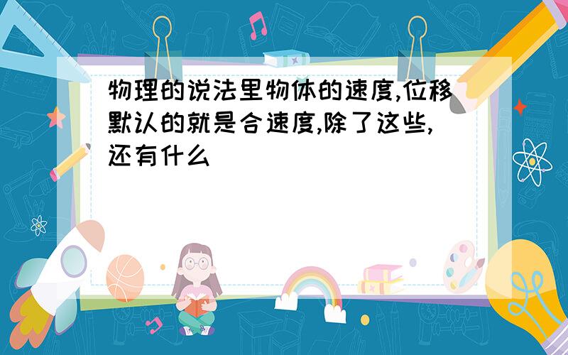 物理的说法里物体的速度,位移默认的就是合速度,除了这些,还有什么