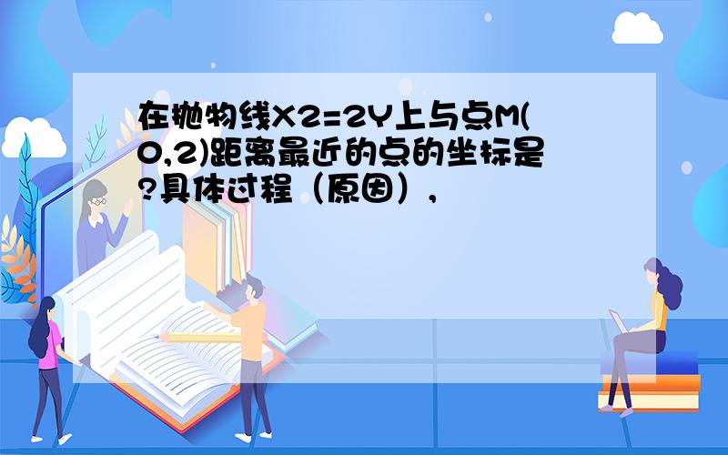 在抛物线X2=2Y上与点M(0,2)距离最近的点的坐标是?具体过程（原因）,