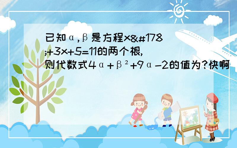 已知α,β是方程x²+3x+5=11的两个根,则代数式4α+β²+9α-2的值为?快啊