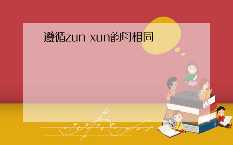 遵循zun xun韵母相同