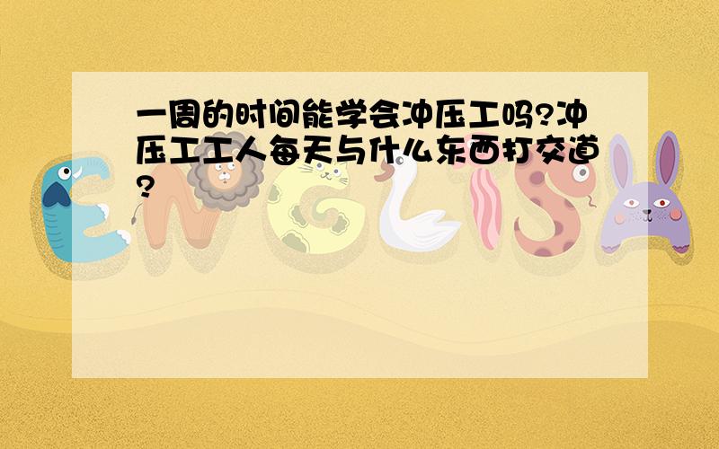 一周的时间能学会冲压工吗?冲压工工人每天与什么东西打交道?