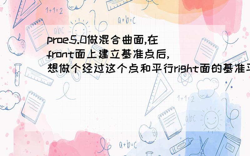 proe5.0做混合曲面,在front面上建立基准点后,想做个经过这个点和平行right面的基准平面,找不到基准点了