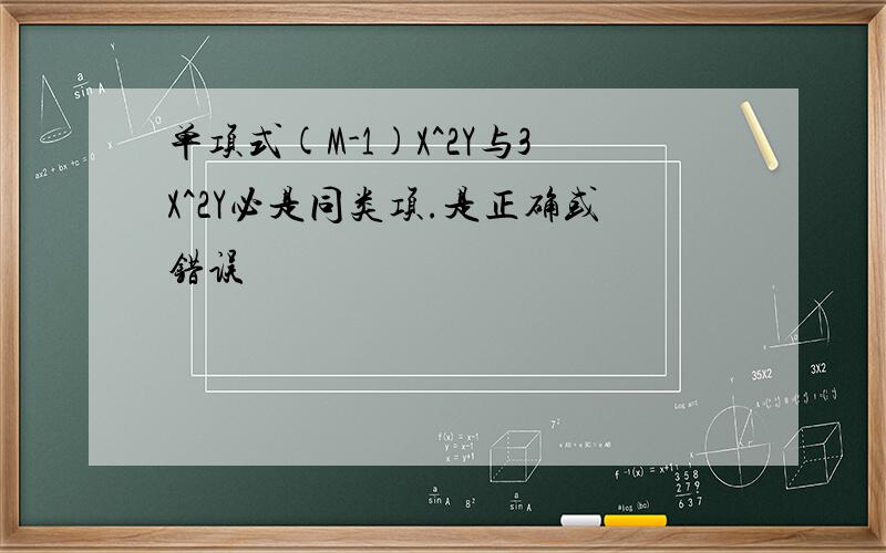 单项式(M-1)X^2Y与3X^2Y必是同类项.是正确或错误