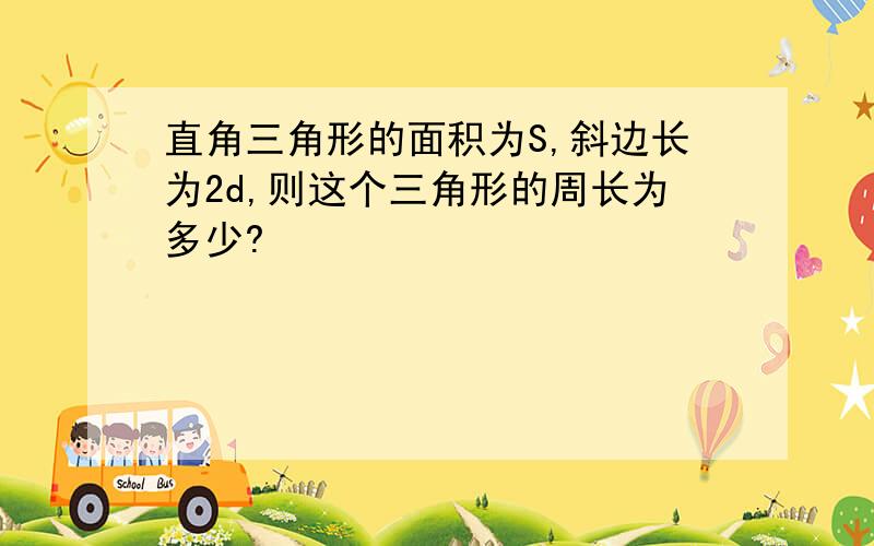 直角三角形的面积为S,斜边长为2d,则这个三角形的周长为多少?