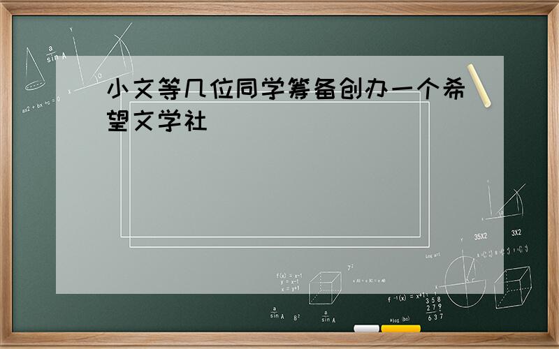 小文等几位同学筹备创办一个希望文学社