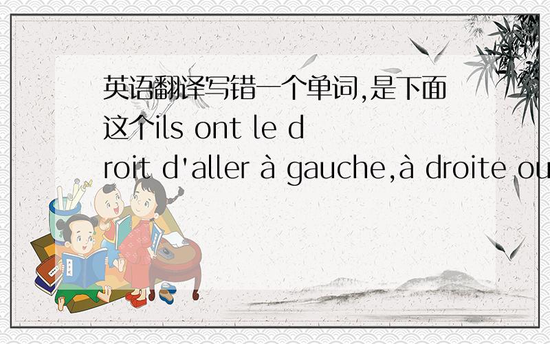 英语翻译写错一个单词,是下面这个ils ont le droit d'aller à gauche,à droite ou tout droit