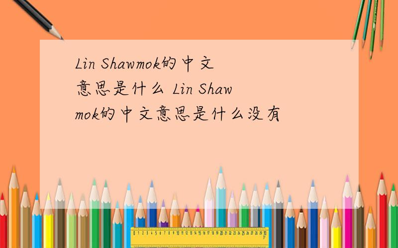 Lin Shawmok的中文意思是什么 Lin Shawmok的中文意思是什么没有