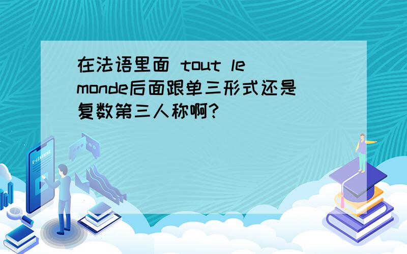 在法语里面 tout le monde后面跟单三形式还是复数第三人称啊?