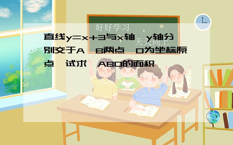 直线y=x+3与x轴,y轴分别交于A,B两点,O为坐标原点,试求△ABO的面积