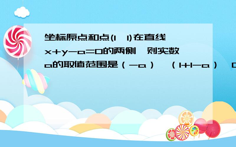 坐标原点和点(1,1)在直线x+y-a=0的两侧,则实数a的取值范围是（-a）•（1+1-a）＜0但为什么不是（-a）•（1+1-a）≤0呢?