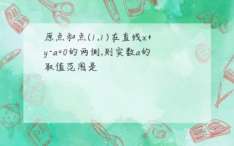 原点和点(1,1)在直线x+y-a=0的两侧,则实数a的取值范围是