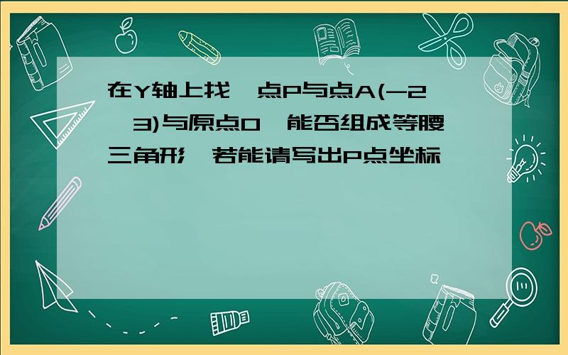 在Y轴上找一点P与点A(-2,3)与原点O,能否组成等腰三角形,若能请写出P点坐标