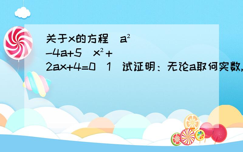 关于x的方程（a²-4a+5）x²+2ax+4=0（1）试证明：无论a取何实数,这个方程都是一元二次方程（2）当a=2时,解这个方程
