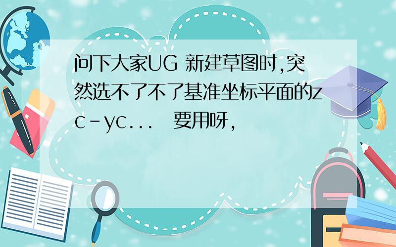 问下大家UG 新建草图时,突然选不了不了基准坐标平面的zc-yc...　要用呀,