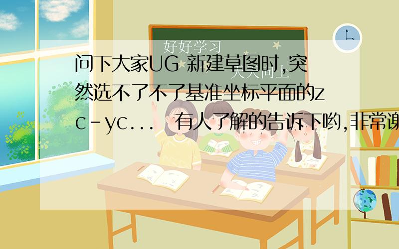 问下大家UG 新建草图时,突然选不了不了基准坐标平面的zc-yc...　有人了解的告诉下哟,非常谢谢给位朋友了