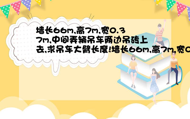 墙长66m,高7m,宽0.37m,中间弄辆吊车两边吊砖上去,求吊车大臂长度!墙长66m,高7m,宽0.37m,中间弄辆吊车两边吊砖上去,60°的,离墙最少2m远,需要多长的大臂能两边够得着?这样的大臂是什么型号的吊?