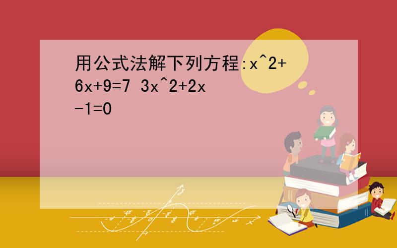 用公式法解下列方程:x^2+6x+9=7 3x^2+2x-1=0