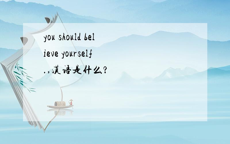 you should believe yourself .,汉语是什么?