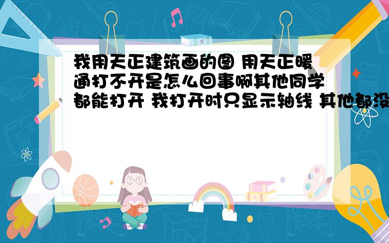 我用天正建筑画的图 用天正暖通打不开是怎么回事啊其他同学都能打开 我打开时只显示轴线 其他都没了