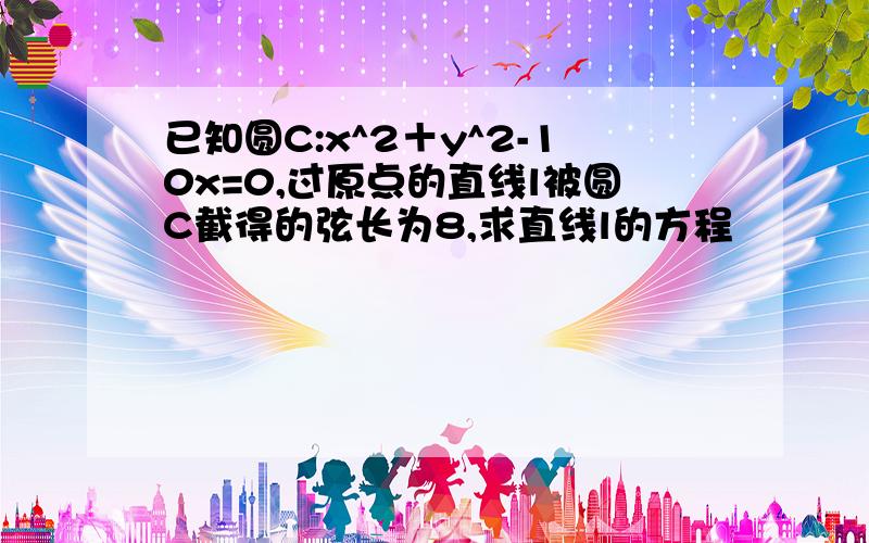 已知圆C:x^2＋y^2-10x=0,过原点的直线l被圆C截得的弦长为8,求直线l的方程