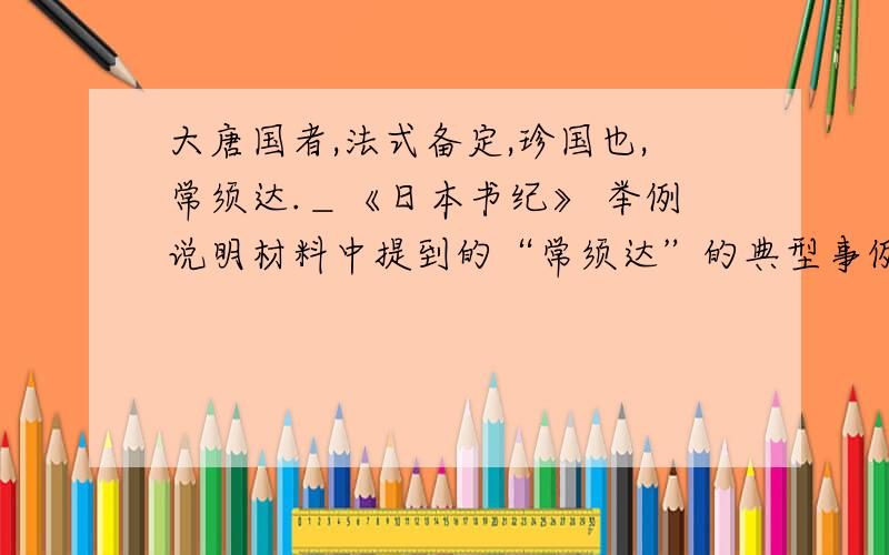 大唐国者,法式备定,珍国也,常须达.＿《日本书纪》 举例说明材料中提到的“常须达”的典型事例.