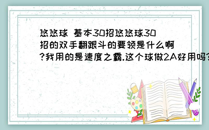 悠悠球 基本30招悠悠球30招的双手翻跟斗的要领是什么啊?我用的是速度之霸.这个球做2A好用吗?顺便发个视频