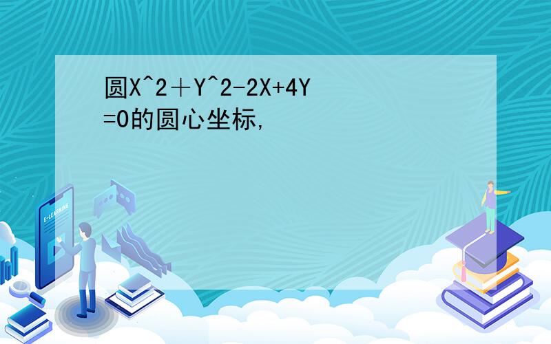 圆X^2＋Y^2-2X+4Y=0的圆心坐标,