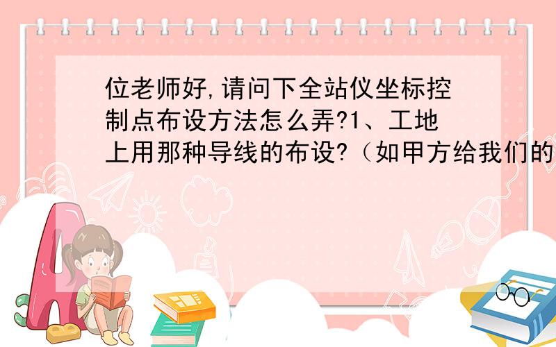 位老师好,请问下全站仪坐标控制点布设方法怎么弄?1、工地上用那种导线的布设?（如甲方给我们的已知点坐标离工地2公里）      2、导线外业测量选点控制点可以随意选吗（不影响施工,能长