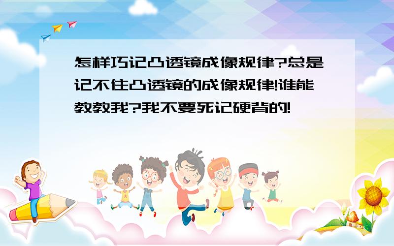 怎样巧记凸透镜成像规律?总是记不住凸透镜的成像规律!谁能教教我?我不要死记硬背的!